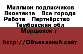 Миллион подписчиков Вконтакте - Все города Работа » Партнёрство   . Тамбовская обл.,Моршанск г.